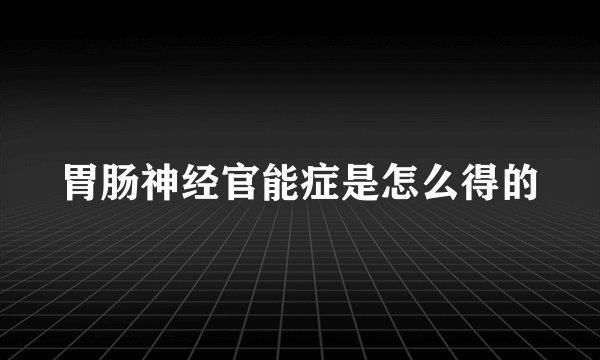 胃肠神经官能症是怎么得的