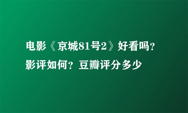 电影《京城81号2》好看吗?影评如何?豆瓣评分多少
