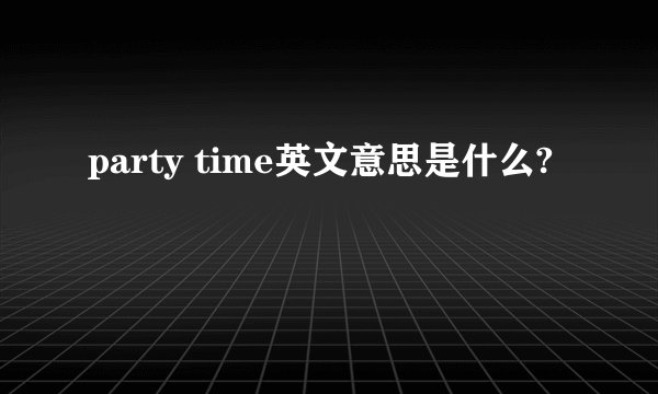 party time英文意思是什么?