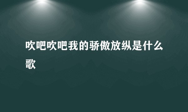 吹吧吹吧我的骄傲放纵是什么歌
