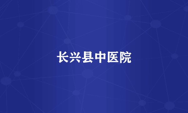 长兴县中医院
