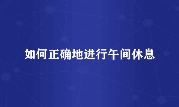 如何正确地进行午间休息
