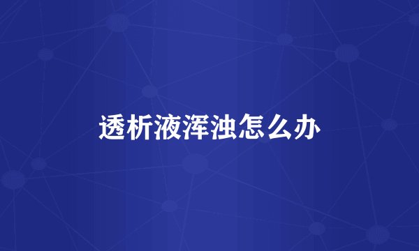 透析液浑浊怎么办