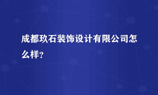 成都玖石装饰设计有限公司怎么样？