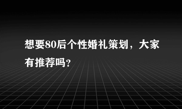 想要80后个性婚礼策划,大家有推荐吗?