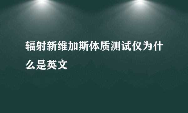 辐射新维加斯体质测试仪为什么是英文