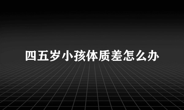 四五岁小孩体质差怎么办