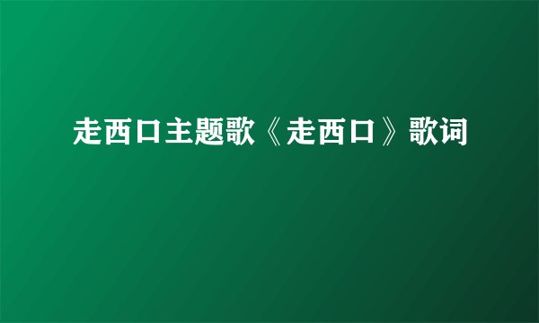 走西口主题歌《走西口》歌词