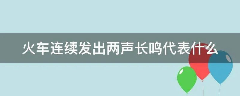 火车连续发出两声长鸣代表什么