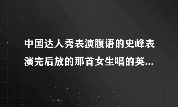 中国达人秀表演腹语的史峰表演完后放的那首女生唱的英文快歌叫什么名字？