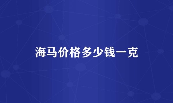 海马价格多少钱一克