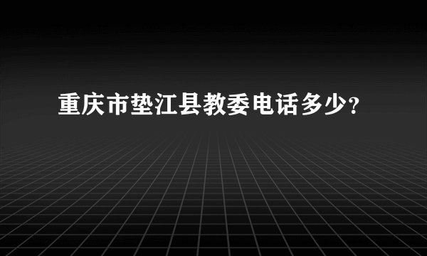 重庆市垫江县教委电话多少?