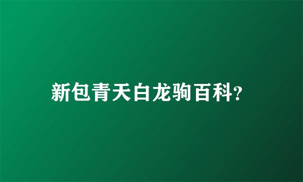 新包青天白龙驹百科？