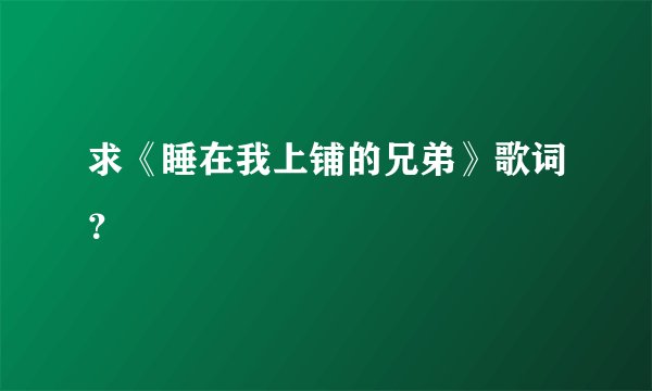 求《睡在我上铺的兄弟》歌词？