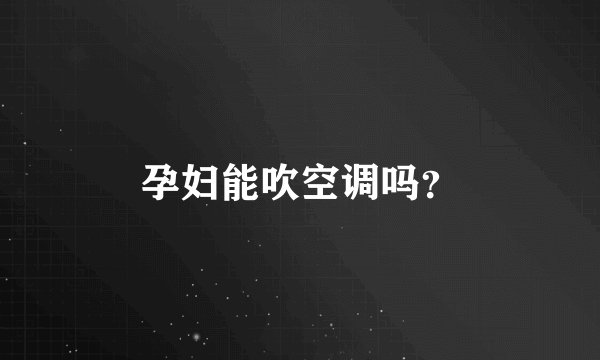 孕妇能吹空调吗？