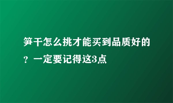 笋干怎么挑才能买到品质好的？一定要记得这3点