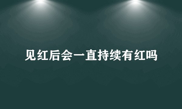 见红后会一直持续有红吗