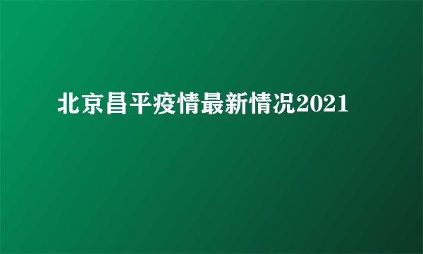 北京昌平疫情最新情况2021