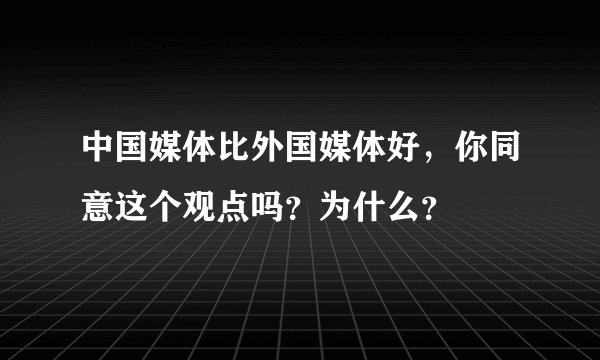 中国媒体比外国媒体好,你同意这个观点吗?为什么?