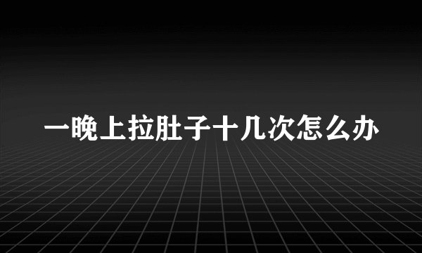 一晚上拉肚子十几次怎么办