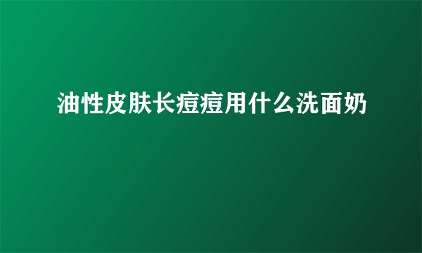 油性皮肤长痘痘用什么洗面奶