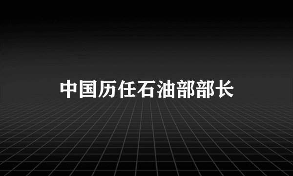 中国历任石油部部长
