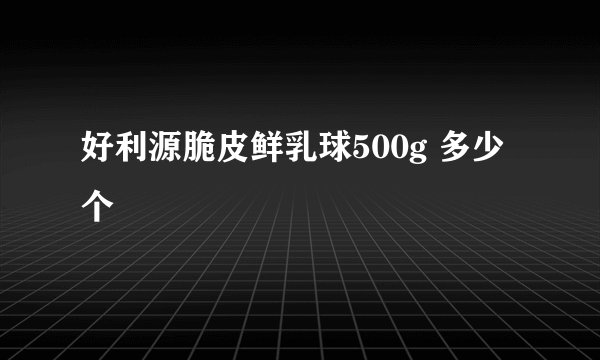 好利源脆皮鲜乳球500g 多少个