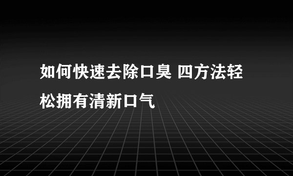 如何快速去除口臭 四方法轻松拥有清新口气