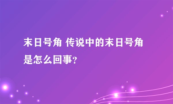 末日号角 传说中的末日号角是怎么回事?