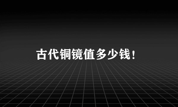 古代铜镜值多少钱！