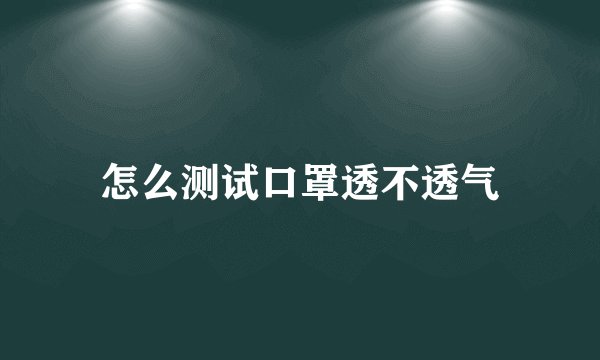 怎么测试口罩透不透气