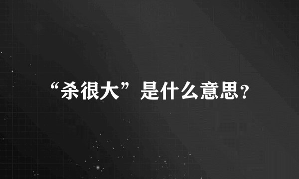 “杀很大”是什么意思？