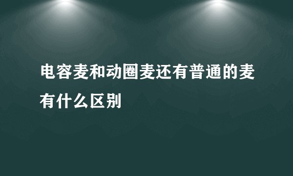 电容麦和动圈麦还有普通的麦有什么区别