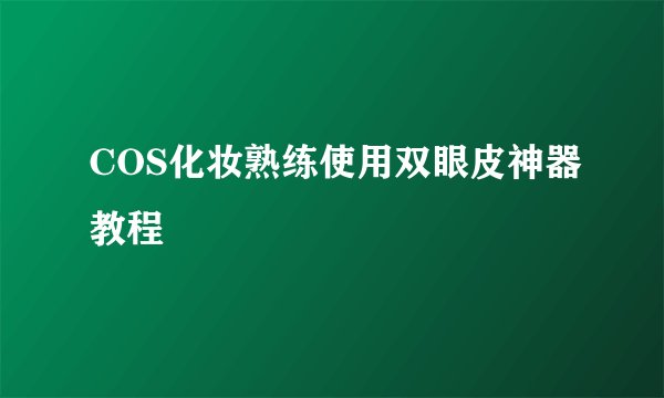 COS化妆熟练使用双眼皮神器教程