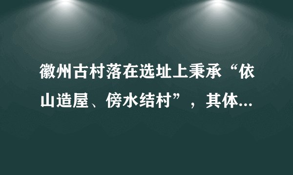 徽州古村落在选址上秉承“依山造屋、傍水结村”，其体现的环境理念是（　　）A.人文与自然的和谐B.改造和征服自然C.以人为本，人定胜天D.人与自然的分离