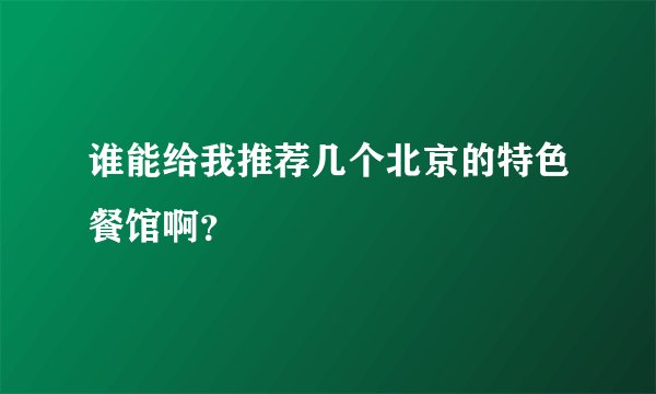 谁能给我推荐几个北京的特色餐馆啊？