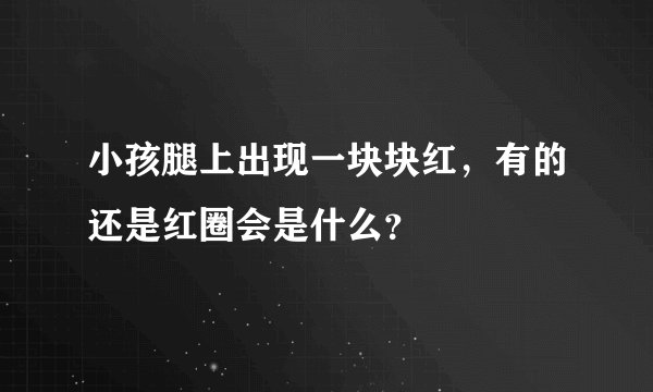 小孩腿上出现一块块红，有的还是红圈会是什么？
