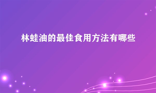 林蛙油的最佳食用方法有哪些