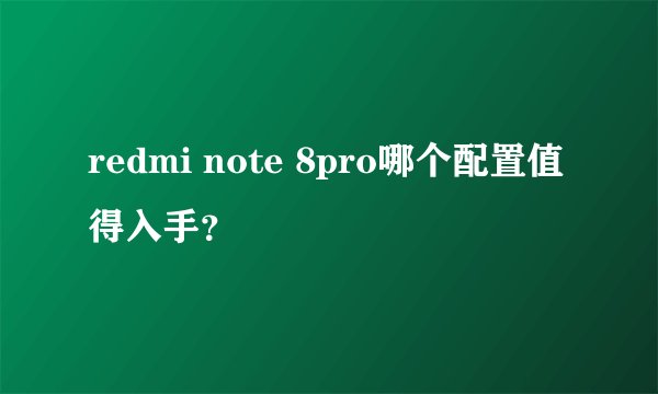 redmi note 8pro哪个配置值得入手?