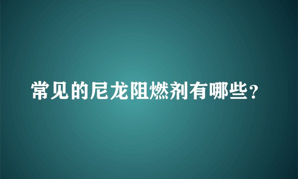 常见的尼龙阻燃剂有哪些？