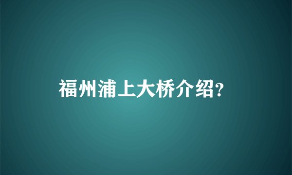 福州浦上大桥介绍?