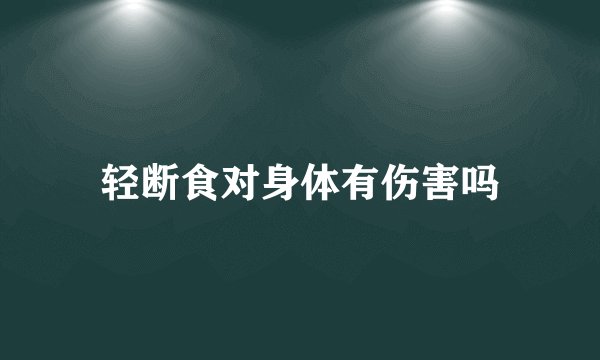 轻断食对身体有伤害吗