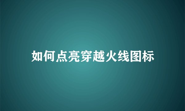 如何点亮穿越火线图标