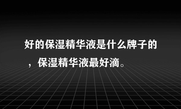 好的保湿精华液是什么牌子的 ，保湿精华液最好滴。
