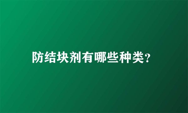 防结块剂有哪些种类？