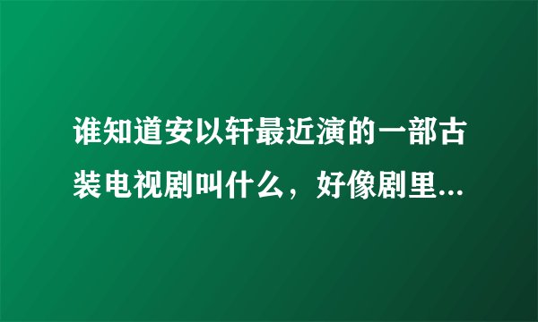 谁知道安以轩最近演的一部古装电视剧叫什么，好像剧里叫邵春华还是春花的？