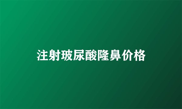 注射玻尿酸隆鼻价格