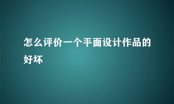 怎么评价一个平面设计作品的好坏