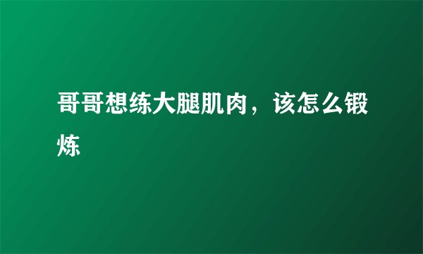 哥哥想练大腿肌肉，该怎么锻炼