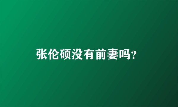 张伦硕没有前妻吗？
